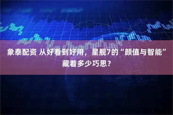 象泰配资 从好看到好用，星舰7的“颜值与智能”藏着多少巧思？