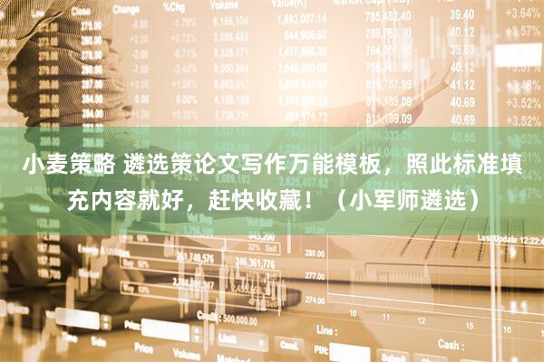 小麦策略 遴选策论文写作万能模板，照此标准填充内容就好，赶快收藏！（小军师遴选）