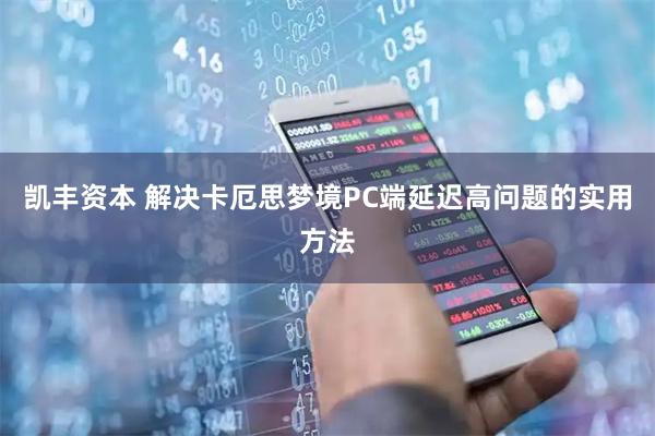 凯丰资本 解决卡厄思梦境PC端延迟高问题的实用方法