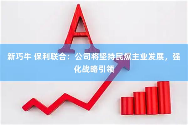 新巧牛 保利联合：公司将坚持民爆主业发展，强化战略引领