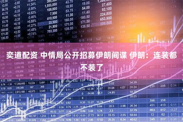 奕道配资 中情局公开招募伊朗间谍 伊朗：连装都不装了
