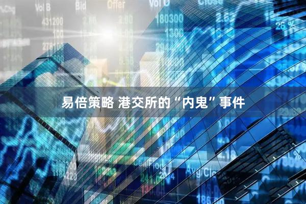 易倍策略 港交所的“内鬼”事件