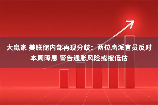 大赢家 美联储内部再现分歧：两位鹰派官员反对本周降息 警告通胀风险或被低估