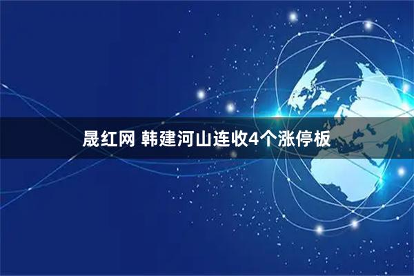晟红网 韩建河山连收4个涨停板