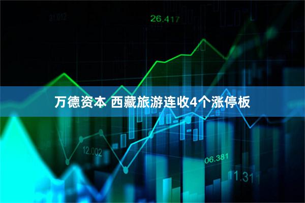 万德资本 西藏旅游连收4个涨停板